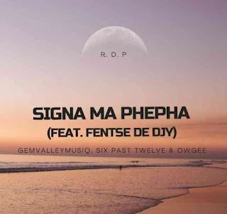 Gem Valley MusiQ, Six Past Twelve & OwGee – Signa Ma Phepha feat. Fentse De Djy (2022)