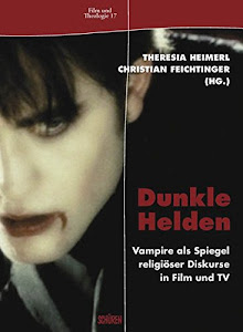 Dunkle Helden Vampire als Spiegel religiöser Diskurse in Film und TV (Film & Theologie)