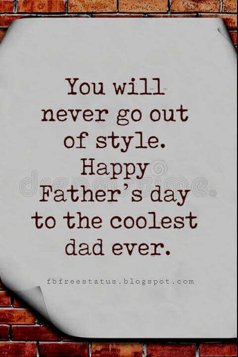 Fathers Day Card Sayings, You will never go out of style. Happy Father’s day to the coolest dad ever.