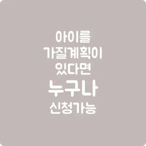 아이를 가질 계획이 있다면 누구나 신청 가능