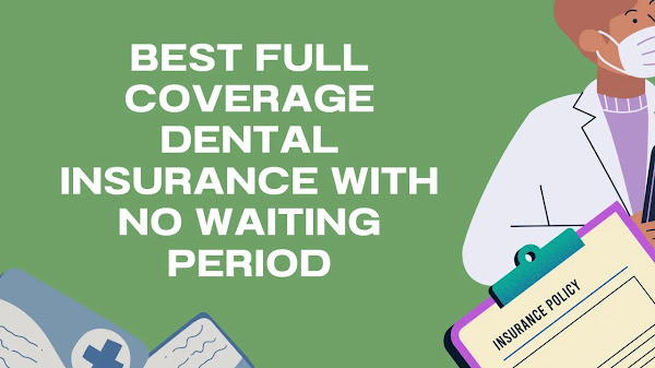 Best Full Coverage Dental Insurance with No Waiting Period