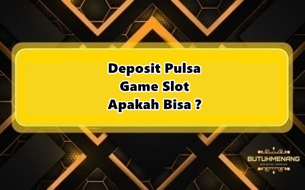 Deposit Pulsa Game Slot Apakah Bisa ?