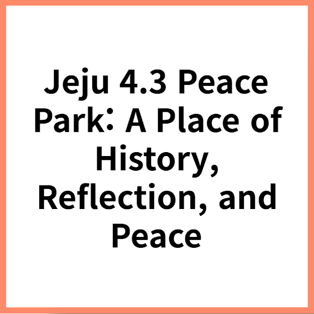 Jeju 4.3 Peace Park A Place of History, Reflection, and Peace