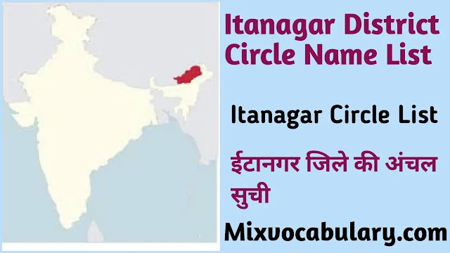 All Itanagar District Circle / Tehsil Name List, इटानगर जिले की अंचल / तहसील सूची, Itanagar District Block / Subdivision List, इटानगर जिला ब्लॉक / उपखण्ड सूची 