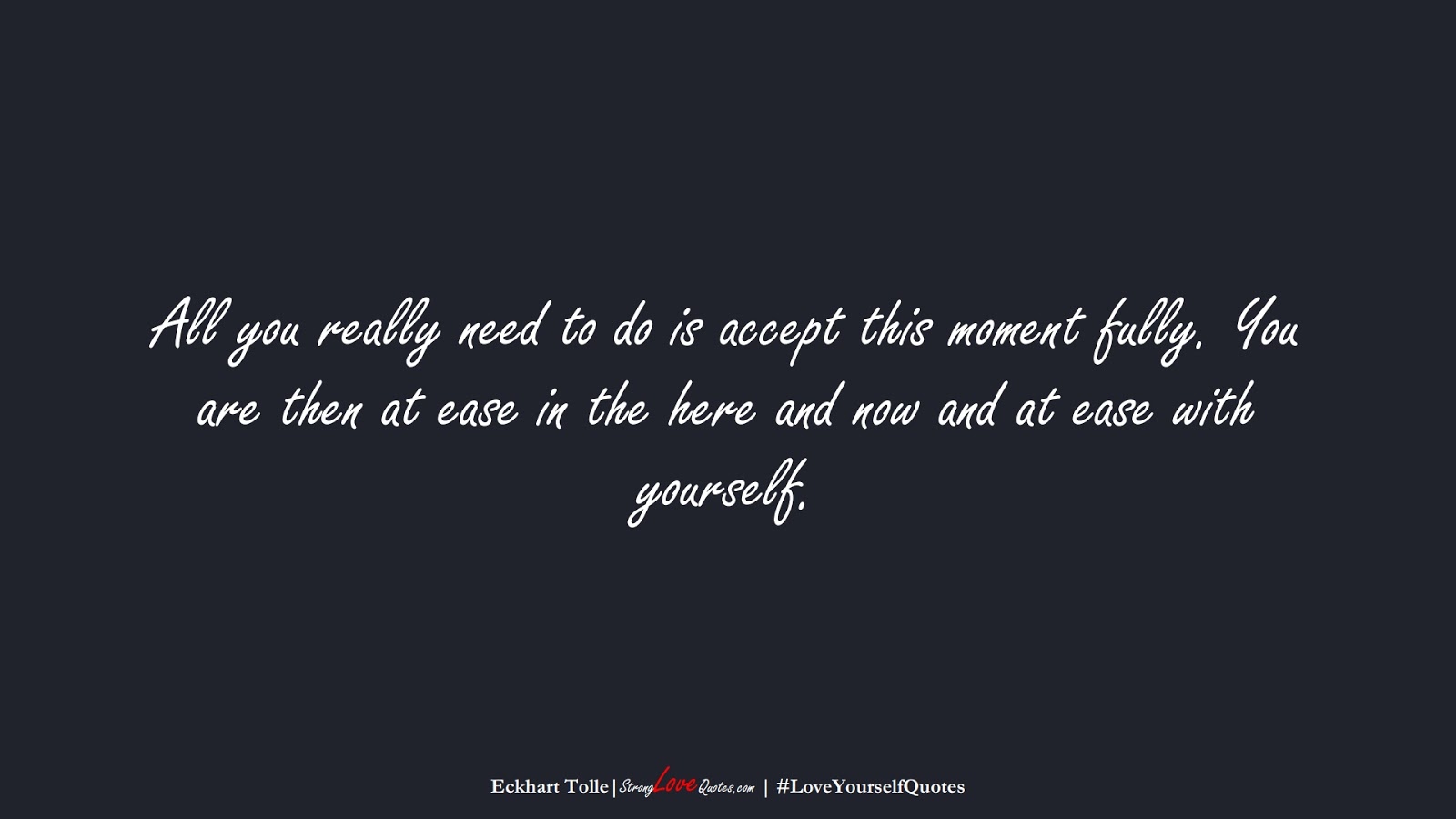 All you really need to do is accept this moment fully. You are then at ease in the here and now and at ease with yourself. (Eckhart Tolle);  #LoveYourselfQuotes