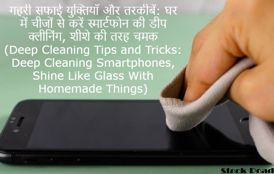 गहरी सफाई युक्तियाँ और तरकीबें: घर में चीजों से करें स्मार्टफोन की डीप क्लीनिंग, शीशे की तरह चमक (Deep Cleaning Tips and Tricks: Deep Cleaning Smartphones, Shine Like Glass With Homemade Things)