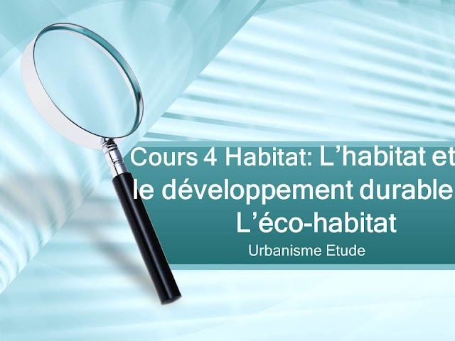 Cours 4: L’habitat et  le développement durable  L’éco-habitat