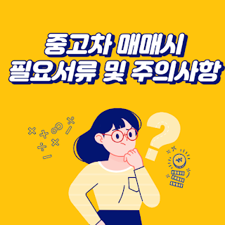 중고차 매매시 필요서류 및 주의사항