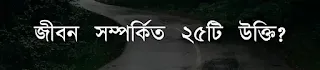 জীবন সম্পর্কিত ২৫টি উক্তি