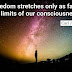 Freedom stretches only as far as the limits of our consciousness.