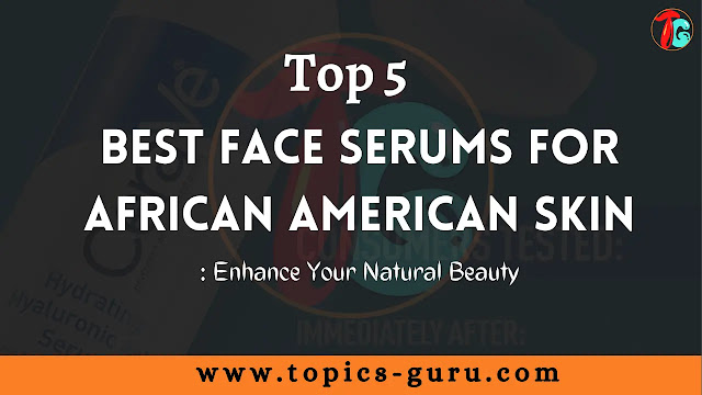 The Top 5 Best Face Serums for African American Skin: Enhance Your Natural Beauty