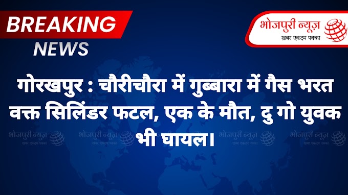 गोरखपुर : चौरीचौरा में गुब्बारा में गैस भरत वक्त सिलिंडर फाटल, एक के मौत, दु गो युवक भी घायल।