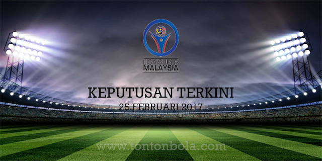 Live Streaming dan Keputusan Terkini Liga Super 2017 | 25 Februari 2017