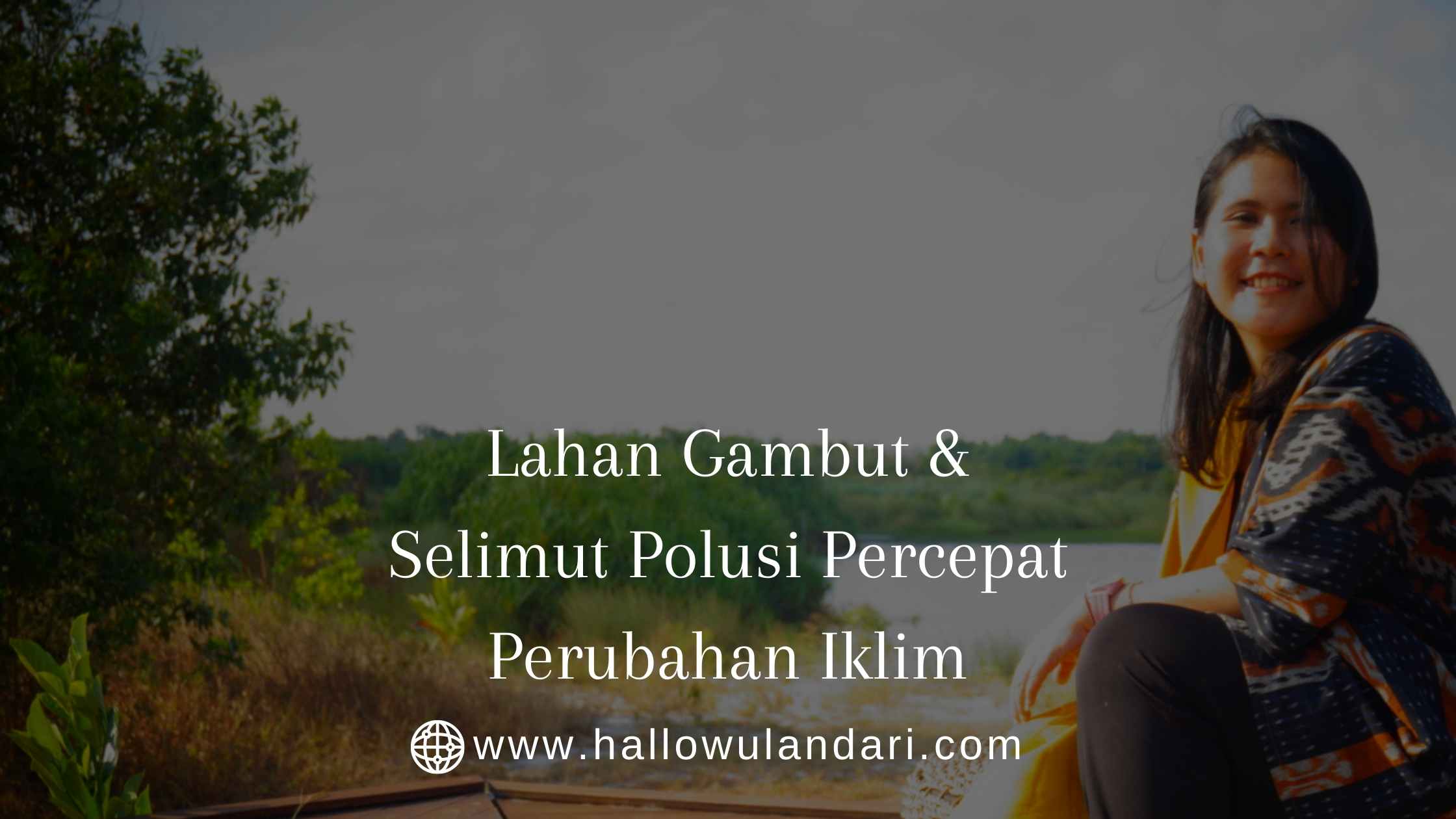 Lahan Gambut dan Selimut Polusi Percepat Perubahan Iklim