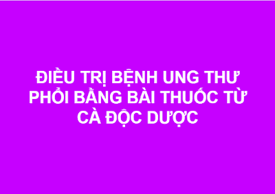 ĐIỀU TRỊ BỆNH UNG THƯ PHỔI BẰNG BÀI THUỐC TỪ CÀ ĐỘC DƯỢC.