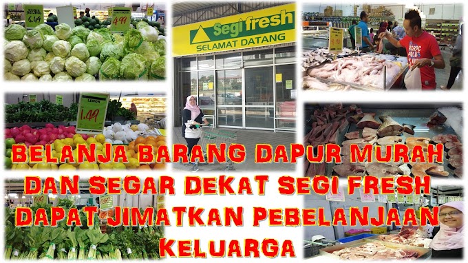 BELANJA BARANG DAPUR MURAH DAN SEGAR DEKAT SEGI FRESH DAPAT JIMATKAN PEBELANJAAN KELUARGA