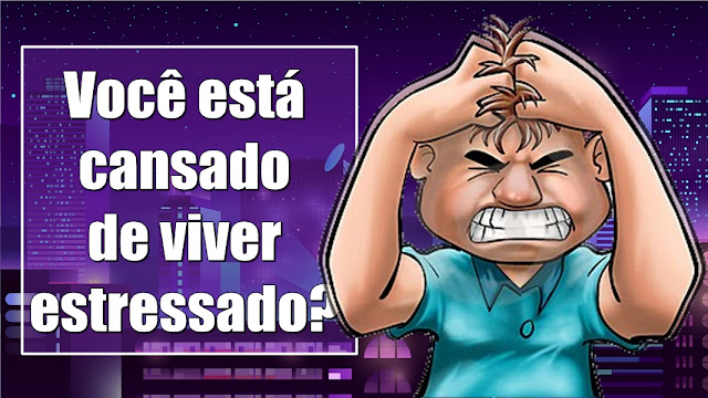 Você está cansado de viver estressado?