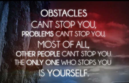 Obstacles can't stop you, problems can't stop you, most of all, other people can't stop you. The only one who stops you is yourself.