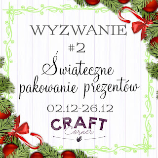 http://cc-craftcorner.blogspot.com/2017/12/wyzwanie-2-swiateczne-pakowanie.html