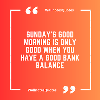 Good Morning Quotes, Wishes, Saying - wallnotesquotes - Sunday's Good Morning is only good when you have a good bank balance.