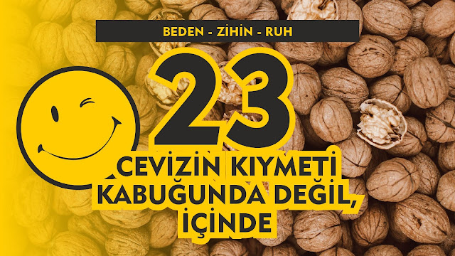 Cevizin Kıymeti Kabuğunda Değil, İçinde / Beden - Zihin - Ruh 23