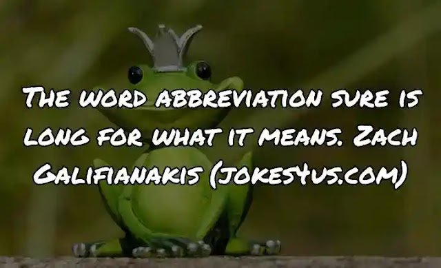 The word abbreviation sure is long for what it means. Zach Galifianakis (jokes4us.com)