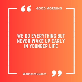 Good Morning Quotes, Wishes, Saying - wallnotesquotes -We do everything but never wake up early in younger life