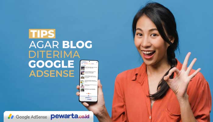 Tips Agar Blog Diterima Google Adsense Terbaru 2023, Gak Jaman Lagi Ditolak Jika Pakai Cara Ini