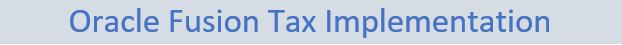 Oracle Fusion Tax Implementation: How to Implement the Taxation in Oracle Fusion