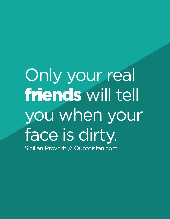Only your real friends will tell you when your face is dirty