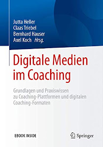 Digitale Medien im Coaching: Grundlagen und Praxiswissen zu Coaching-Plattformen und digitalen Coaching-Formaten