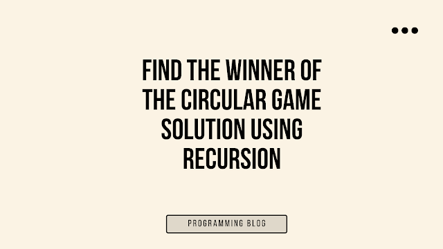 Find the Winner of the Circular Game Solution using Recursion with Explanation | Josephus Problem