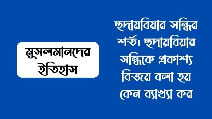 হুদায়বিয়ার সন্ধির শর্ত। হুদায়বিয়ার সন্ধিকে প্রকাশ্য বিজয় বলা হয় কেন ব্যাখ্যা কর