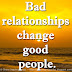 Bad relationships change good people.