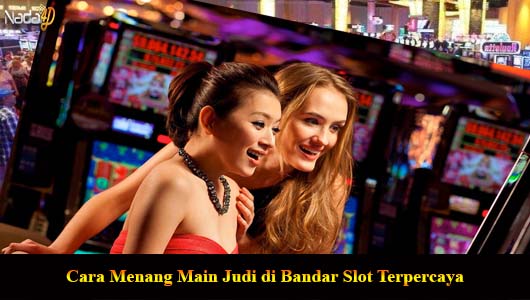 Cara Menang Main Judi di Bandar Slot Terpercaya