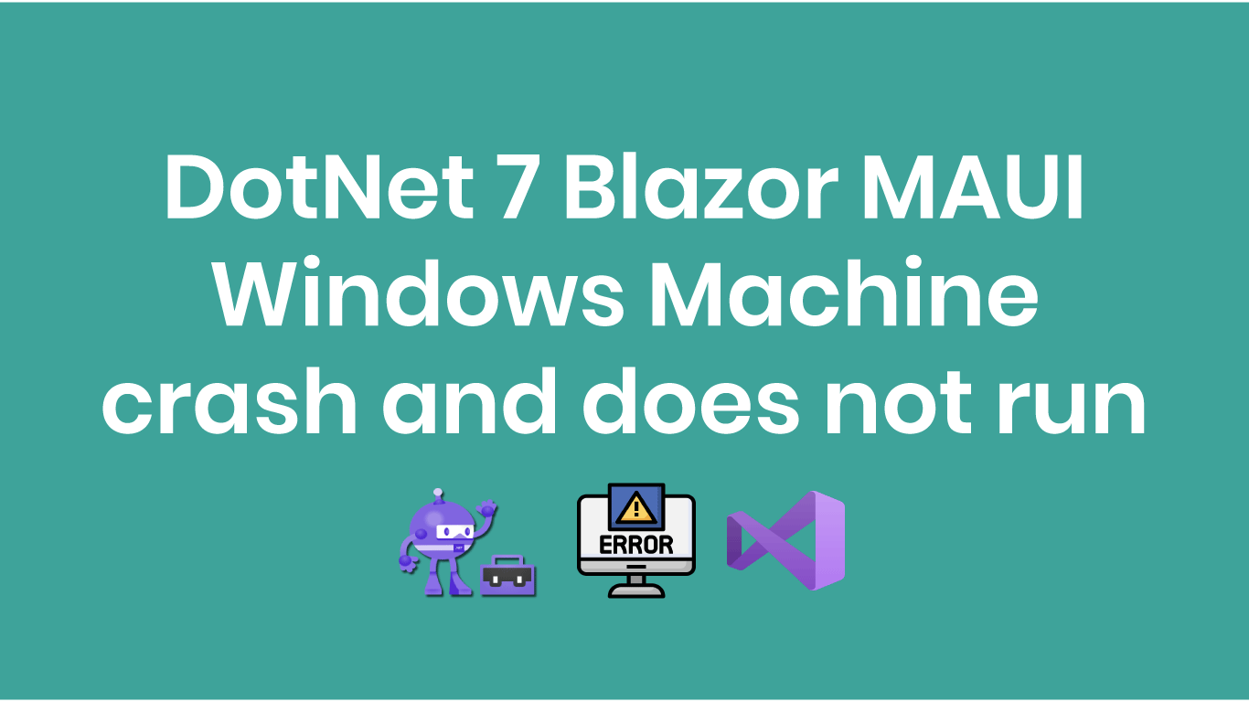 DotNet 7 Blazor MAUI Windows Machine crash and does not run