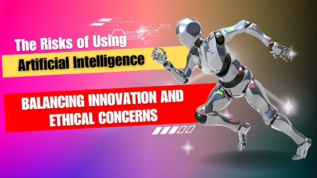 The Risks of Using Artificial Intelligence: Balancing Innovation and Ethical Concerns