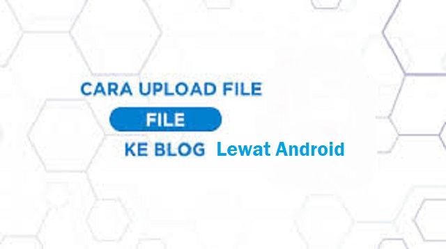  Mengunggah atau mempublish tulisan Blog melalui HP Android Cara Upload File ke Blog Lewat Android 2022
