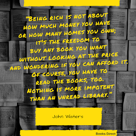 “Being rich is not about how much money you have or how many homes you own; it's the freedom to buy any book you want without looking at the price and wondering if you can afford it. Of course, you have to read the books, too. Nothing is more impotent than an unread library.” ~ John Waters, Role Models