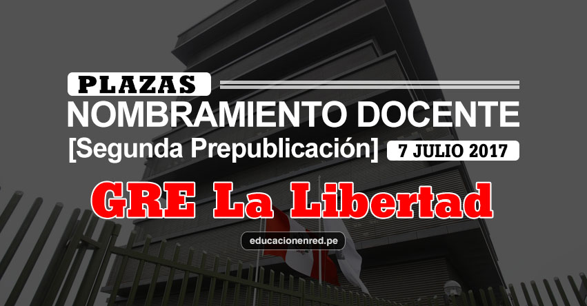 GRE La Libertad: Plazas Puestas a Concurso Nombramiento Docente 2017 [SEGUNDA PREPUBLICACIÓN - MINEDU] www.grell.gob.pe