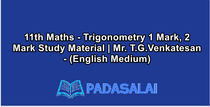11th Maths - Trigonometry 1 Mark, 2 Mark Study Material | Mr. T.G.Venkatesan - (English Medium)
