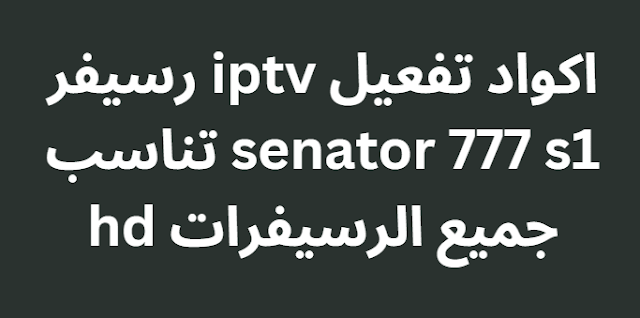 اكواد تفعيل iptv رسيفر senator 777 s1 تناسب جميع الرسيفرات hd