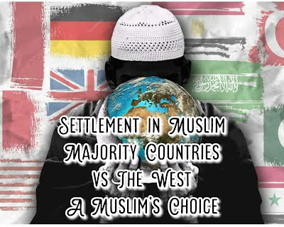 Settlement in Muslim Majority Countries vs The West - A Muslim’s Choice
