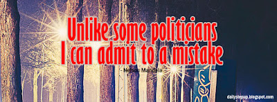  Unlike some politicians, I can admit to a mistake.