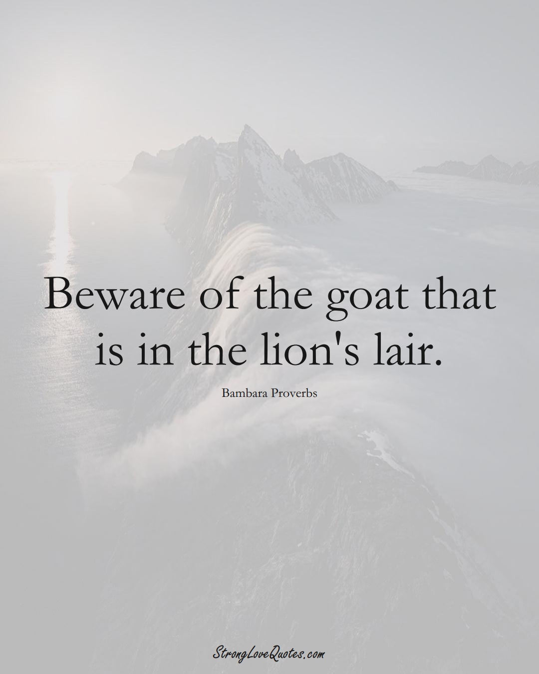 Beware of the goat that is in the lion's lair. (Bambara Sayings);  #aVarietyofCulturesSayings