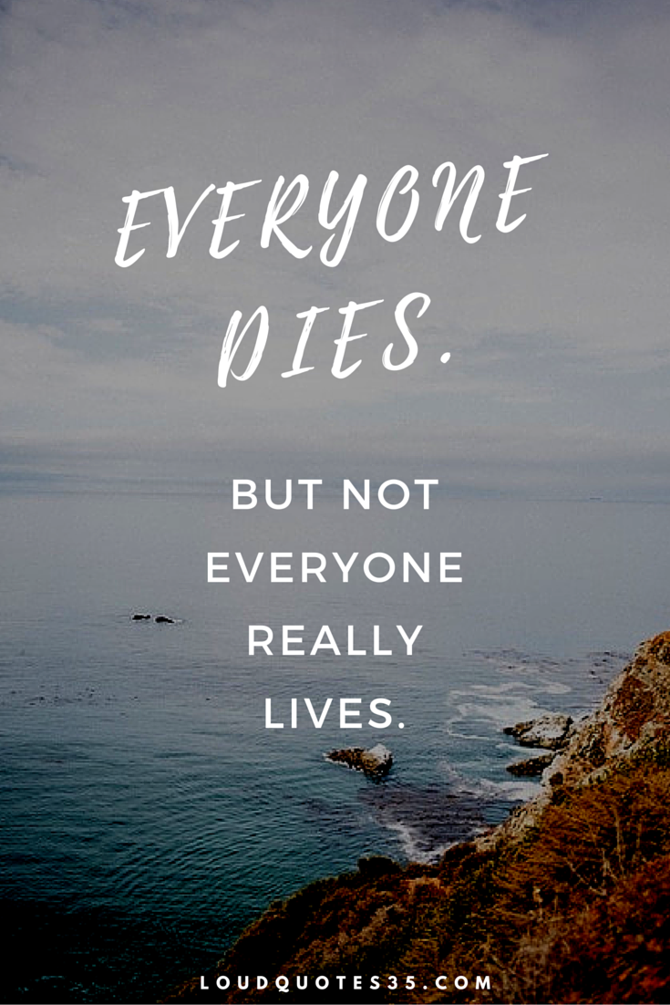 Everyone Dies But not everyone really lives