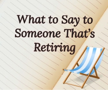 Things to say to someone who is retiring from work.