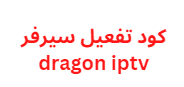 كود تفعيل سيرفر dragon iptv 2024 الآن برابط مباشر