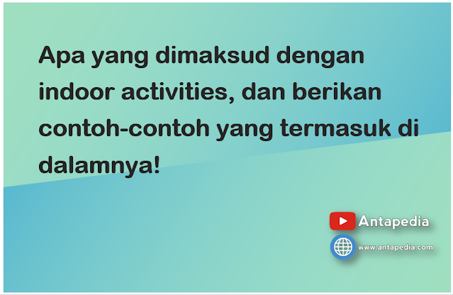 Apa yang dimaksud dengan indoor activities, dan berikan contoh-contoh yang termasuk di dalamnya