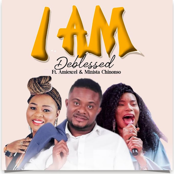                   Music: DEBLESSED – I Am Ft. Amiexcel x Minista Chinonso